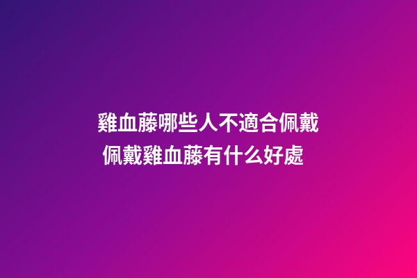 雞血藤哪些人不適合佩戴 佩戴雞血藤有什么好處